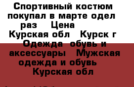 Спортивный костюм ,покупал в марте одел 1 раз  › Цена ­ 2 600 - Курская обл., Курск г. Одежда, обувь и аксессуары » Мужская одежда и обувь   . Курская обл.